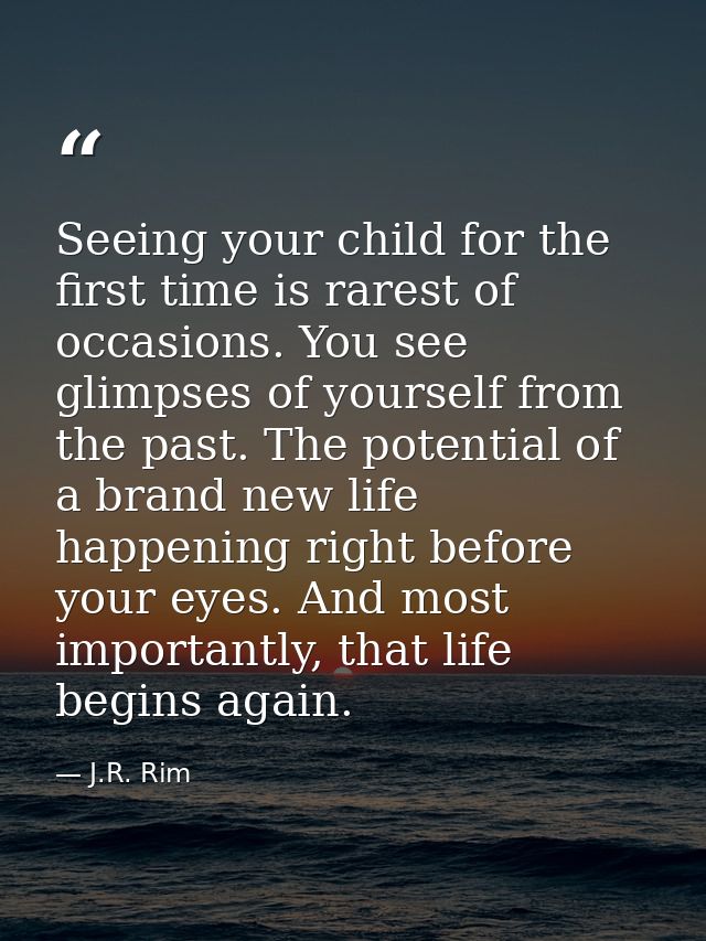 Seeing your child for the first time is rarest of occasions. You see glimpses of yourself from the past. The potential o — J.R. Rim