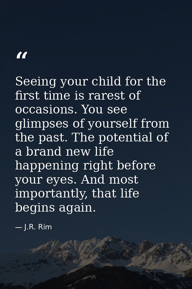 Seeing your child for the first time is rarest of occasions. You see glimpses of yourself from the past. The potential o — J.R. Rim