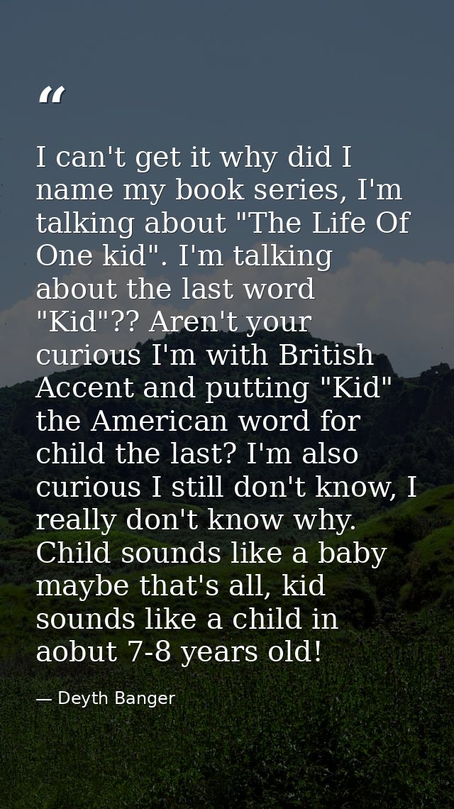 I can't get it why did I name my book series, I'm talking about "The Life Of One kid". I'm talking about the last word " — Deyth Banger
