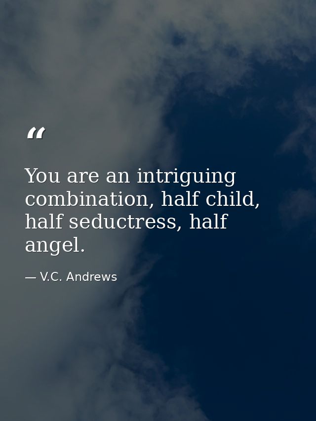 You are an intriguing combination, half child, half seductress, half angel. — V.C. Andrews