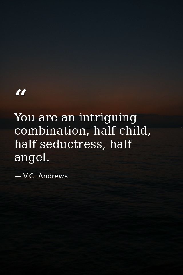 You are an intriguing combination, half child, half seductress, half angel. — V.C. Andrews