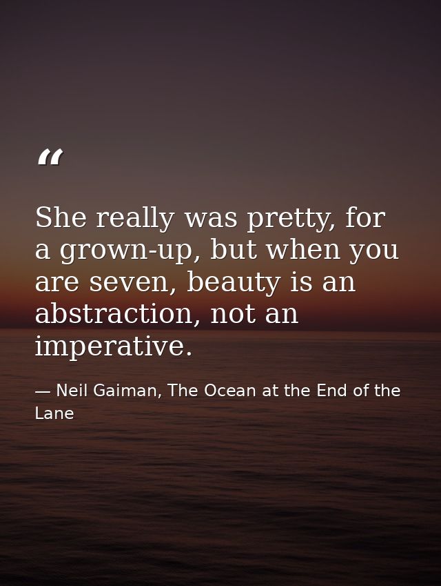She really was pretty, for a grown-up, but when you are seven, beauty is an abstraction, not an imperative. — Neil Gaiman, The Ocean at the End of the Lane