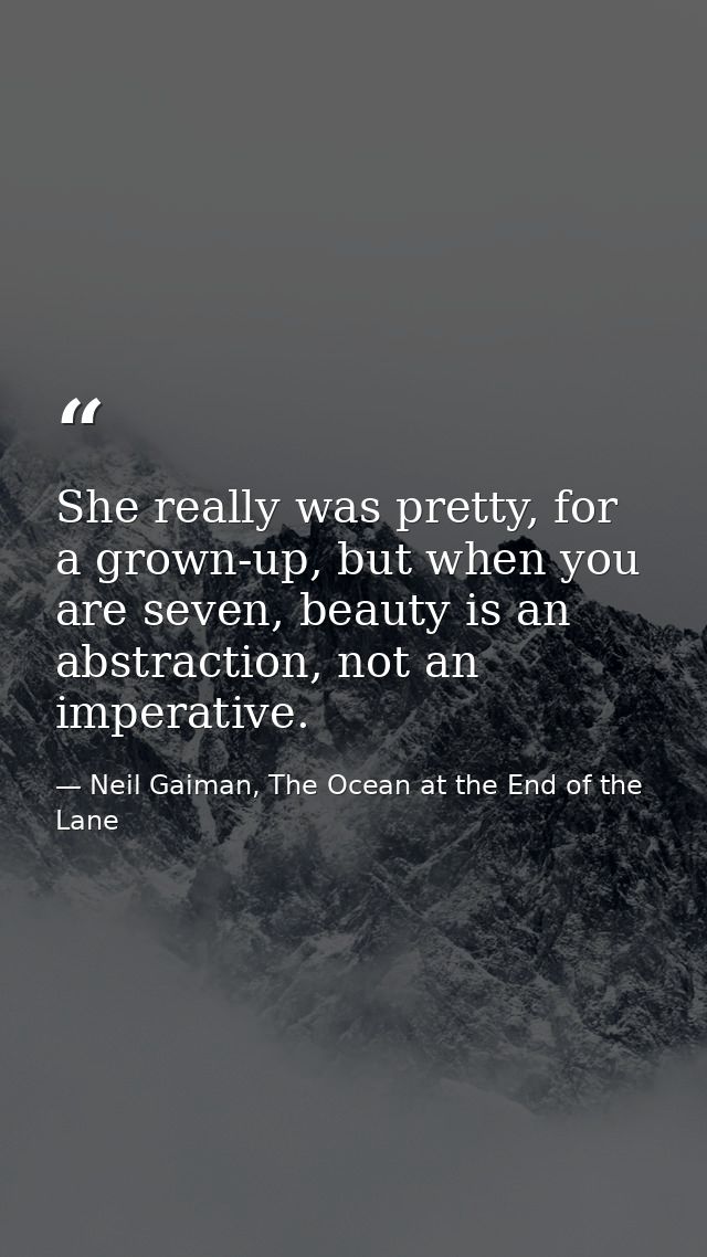 She really was pretty, for a grown-up, but when you are seven, beauty is an abstraction, not an imperative. — Neil Gaiman, The Ocean at the End of the Lane