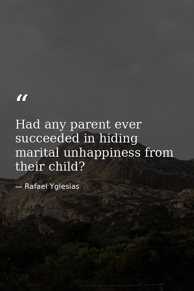 Had any parent ever succeeded in hiding marital unhappiness from their child? — Rafael Yglesias