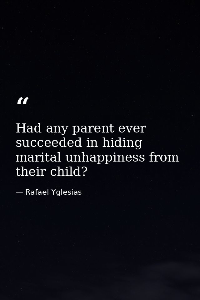 Had any parent ever succeeded in hiding marital unhappiness from their child? — Rafael Yglesias