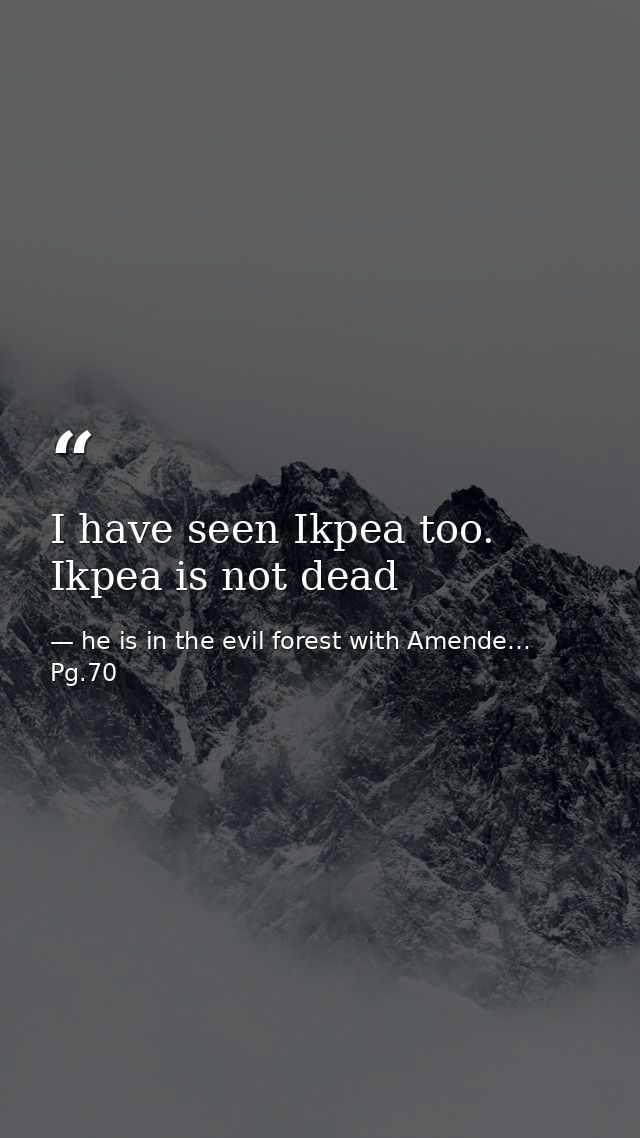 I have seen Ikpea too. Ikpea is not dead — he is in the evil forest with Amende… Pg.70