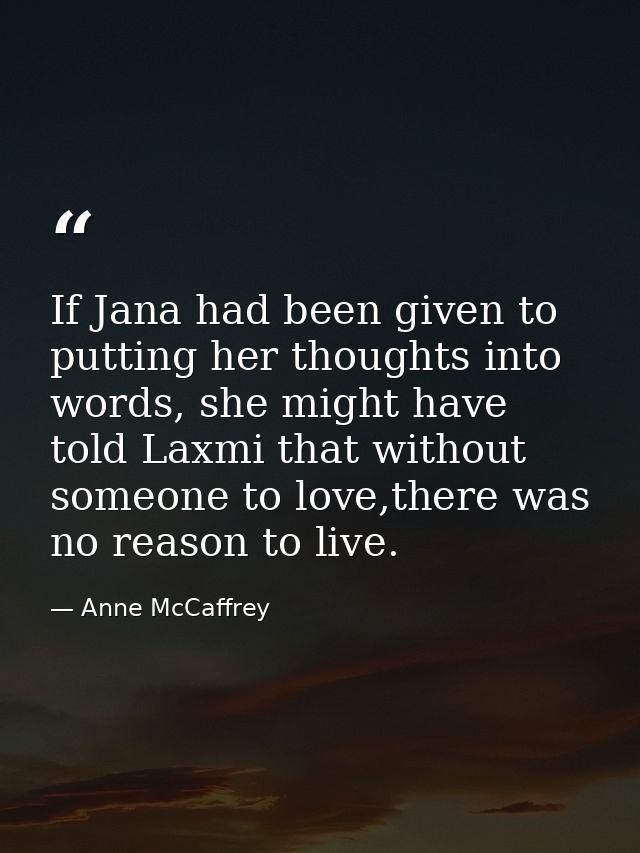 If Jana had been given to putting her thoughts into words, she might have told Laxmi that without someone to love,there  — Anne McCaffrey