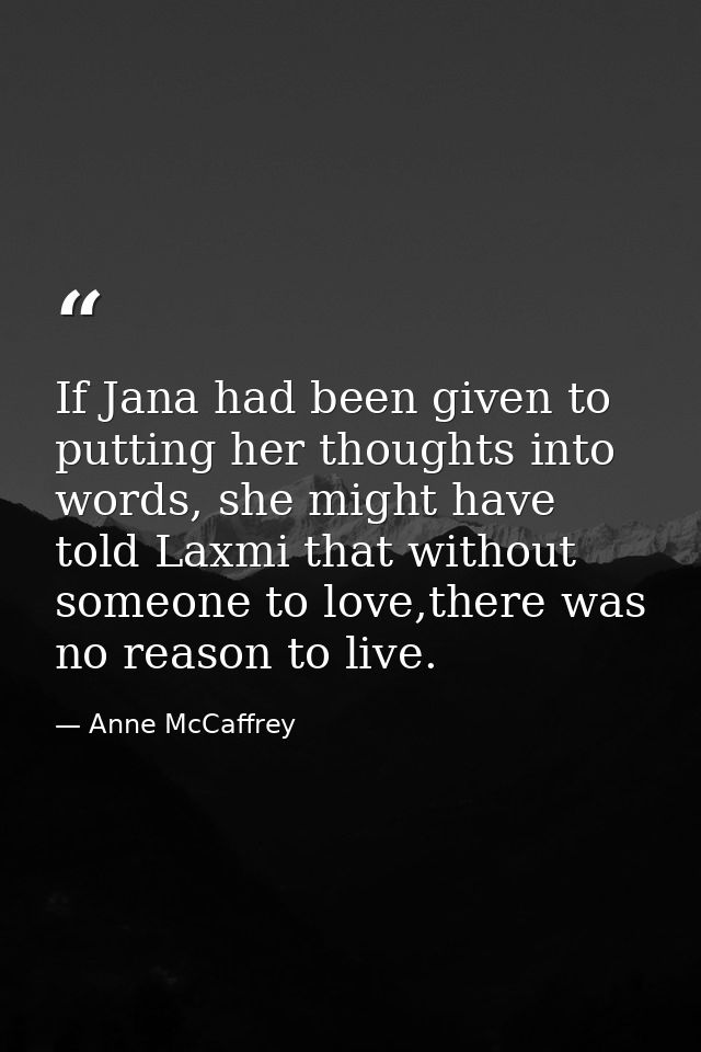 If Jana had been given to putting her thoughts into words, she might have told Laxmi that without someone to love,there  — Anne McCaffrey