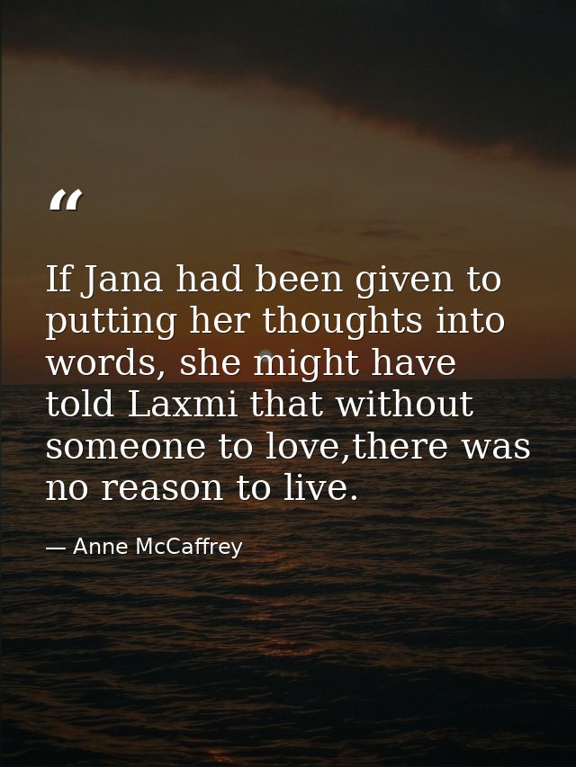 If Jana had been given to putting her thoughts into words, she might have told Laxmi that without someone to love,there  — Anne McCaffrey