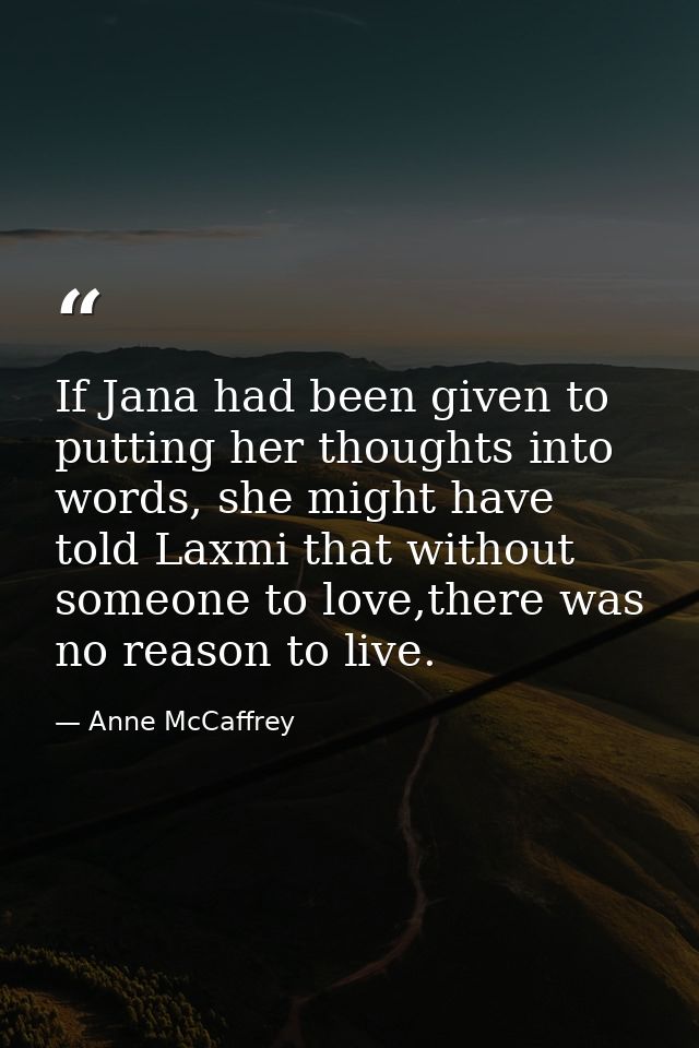 If Jana had been given to putting her thoughts into words, she might have told Laxmi that without someone to love,there  — Anne McCaffrey