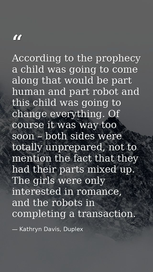 According to the prophecy a child was going to come along that would be part human and part robot and this child was goi — Kathryn Davis, Duplex