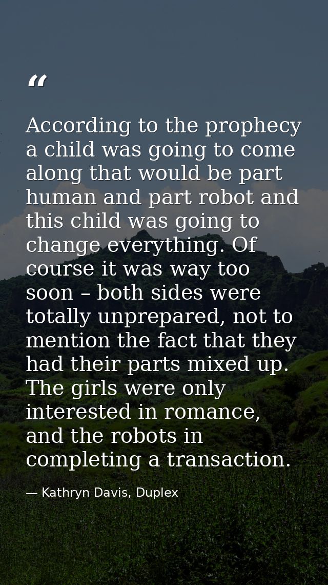 According to the prophecy a child was going to come along that would be part human and part robot and this child was goi — Kathryn Davis, Duplex