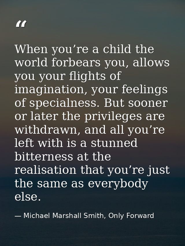 When you’re a child the world forbears you, allows you your flights of imagination, your feelings of specialness. But so — Michael Marshall Smith, Only Forward