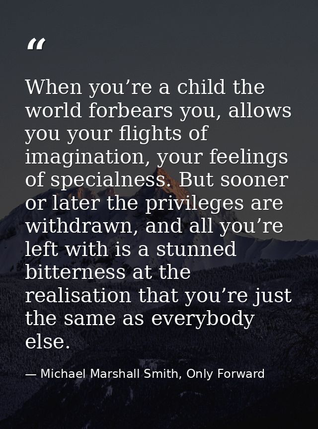 When you’re a child the world forbears you, allows you your flights of imagination, your feelings of specialness. But so — Michael Marshall Smith, Only Forward