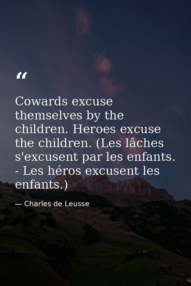 Cowards excuse themselves by the children. Heroes excuse the children. (Les lâches s'excusent par les enfants. - Les hér — Charles de Leusse