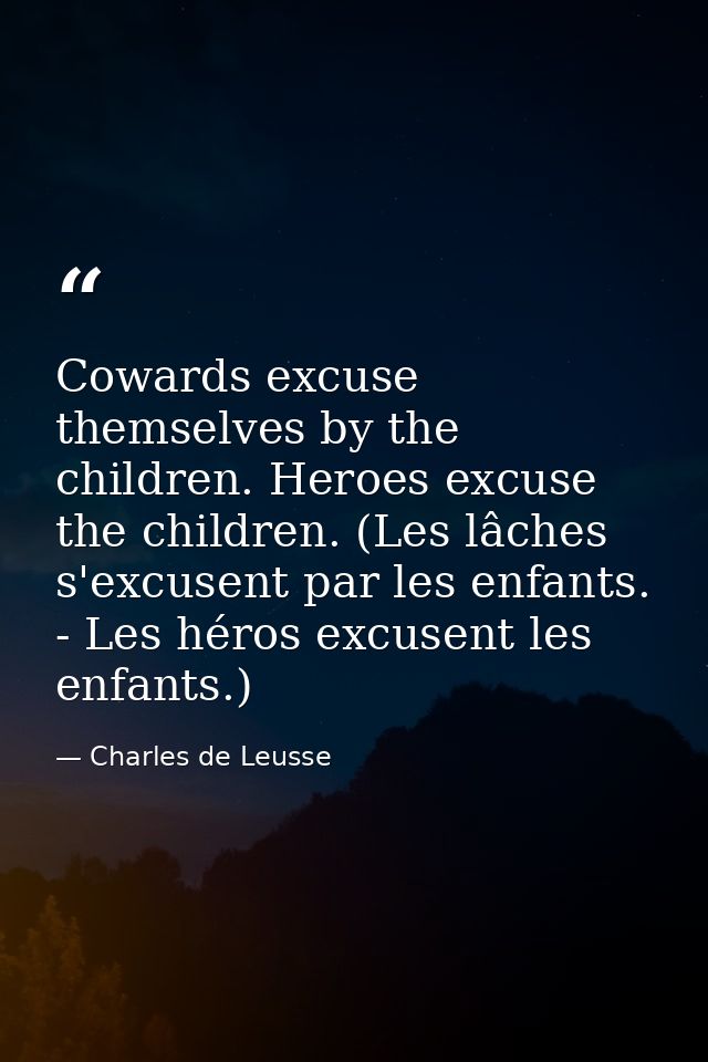Cowards excuse themselves by the children. Heroes excuse the children. (Les lâches s'excusent par les enfants. - Les hér — Charles de Leusse