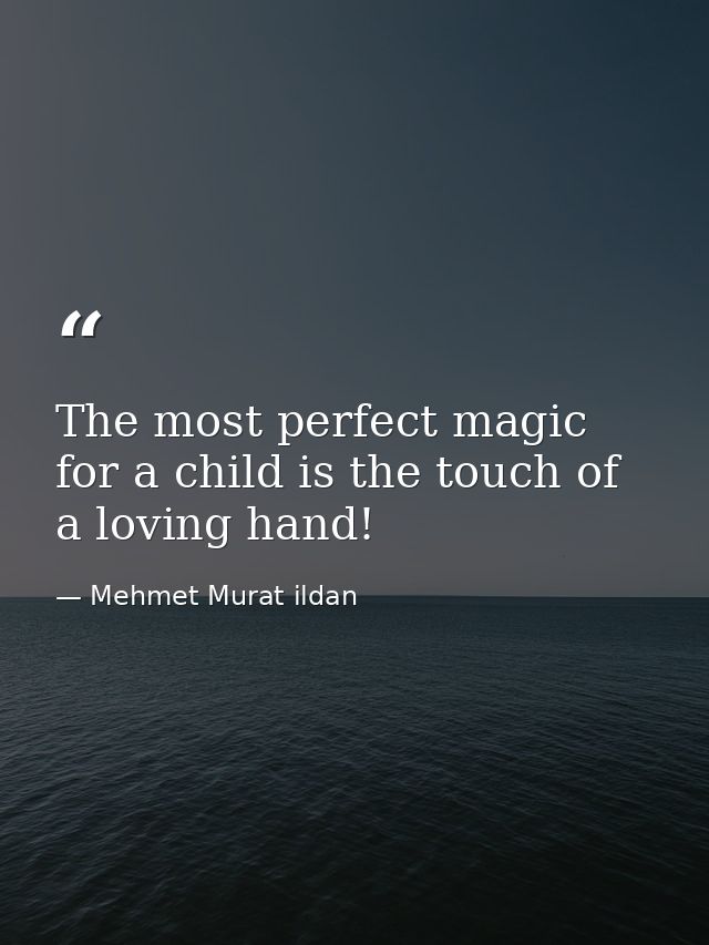 The most perfect magic for a child is the touch of a loving hand! — Mehmet Murat ildan
