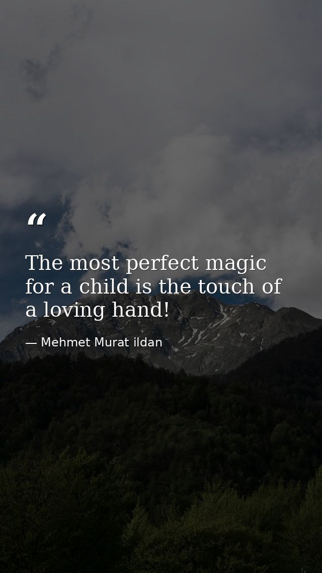 The most perfect magic for a child is the touch of a loving hand! — Mehmet Murat ildan