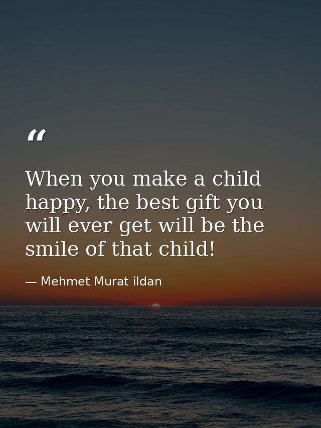 When you make a child happy, the best gift you will ever get will be the smile of that child! — Mehmet Murat ildan
