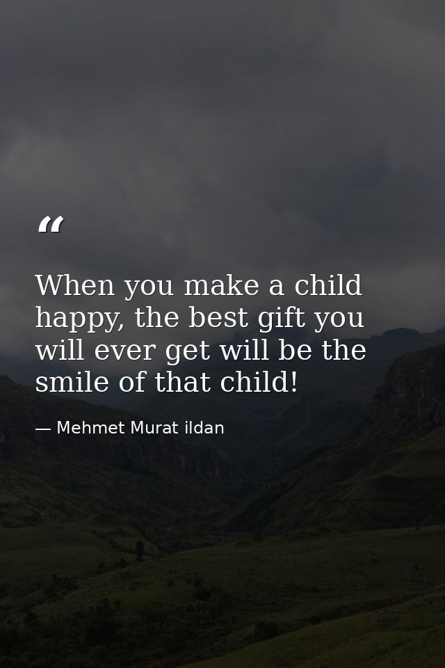When you make a child happy, the best gift you will ever get will be the smile of that child! — Mehmet Murat ildan