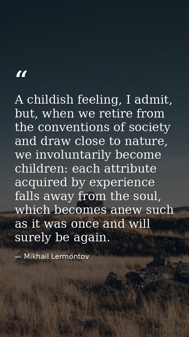 A childish feeling, I admit, but, when we retire from the conventions of society and draw close to nature, we involuntar — Mikhail Lermontov