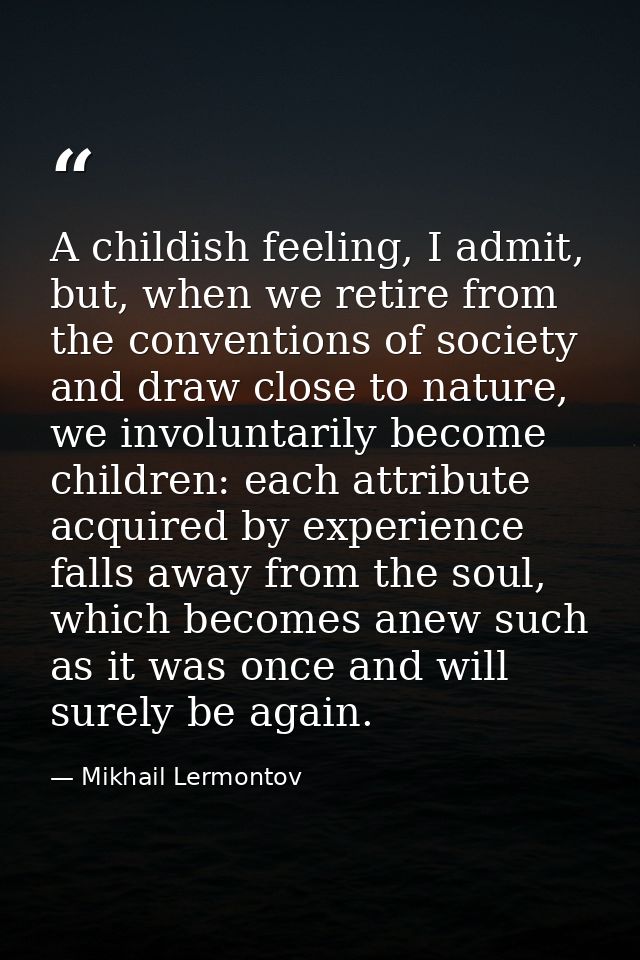 A childish feeling, I admit, but, when we retire from the conventions of society and draw close to nature, we involuntar — Mikhail Lermontov