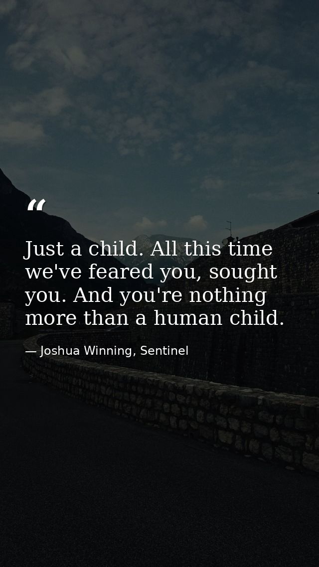Just a child. All this time we've feared you, sought you. And you're nothing more than a human child. — Joshua Winning, Sentinel