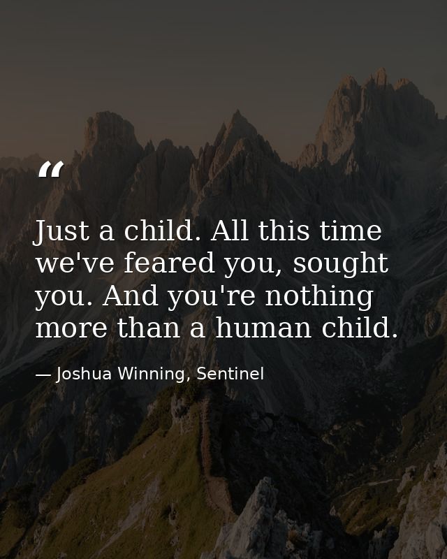 Just a child. All this time we've feared you, sought you. And you're nothing more than a human child. — Joshua Winning, Sentinel