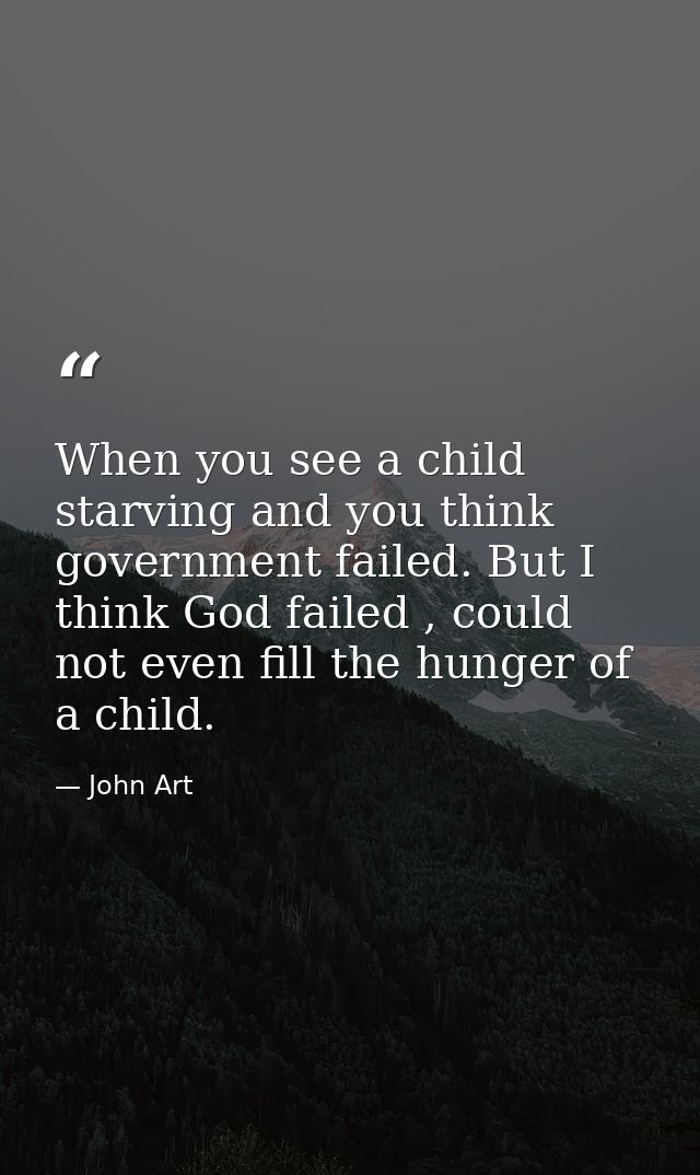 When you see a child starving and you think government failed. But I think God failed , could not even fill the hunger o — John Art