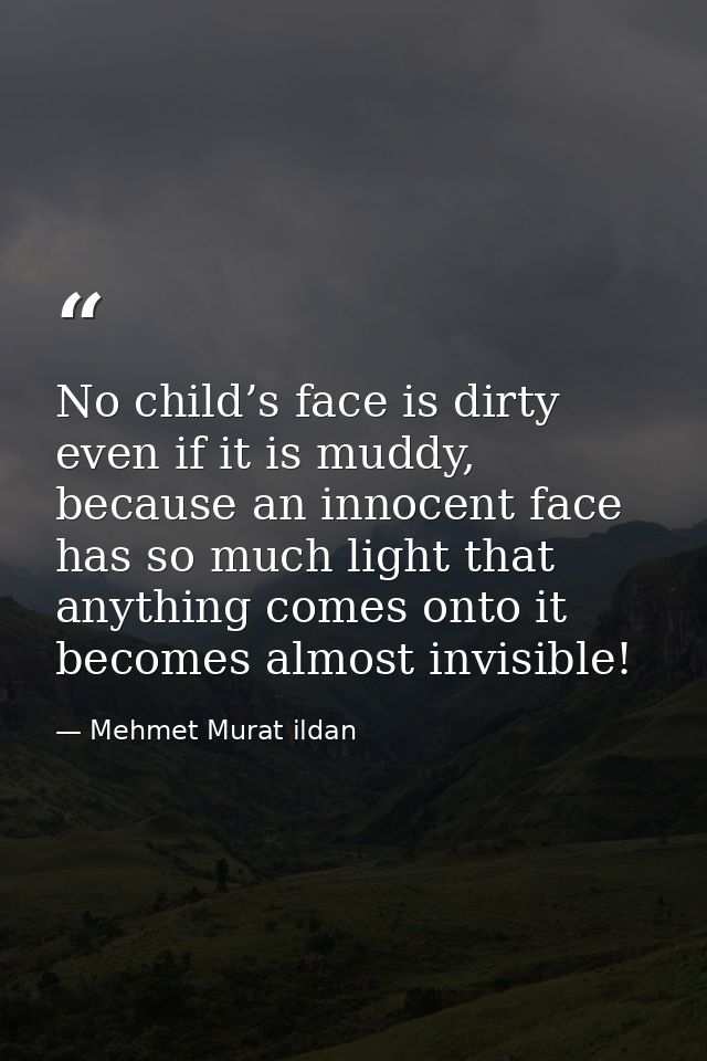 No child’s face is dirty even if it is muddy, because an innocent face has so much light that anything comes onto it bec — Mehmet Murat ildan