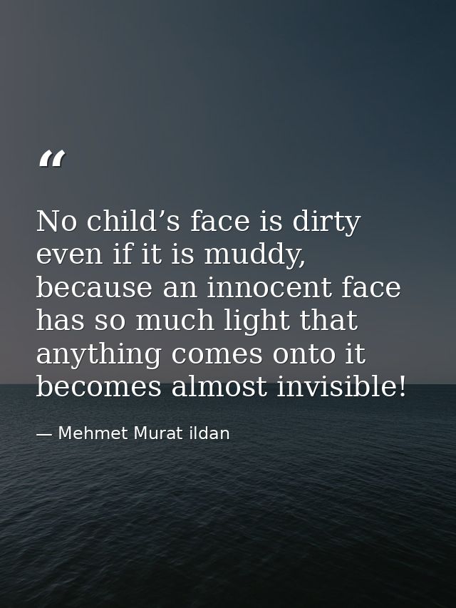 No child’s face is dirty even if it is muddy, because an innocent face has so much light that anything comes onto it bec — Mehmet Murat ildan
