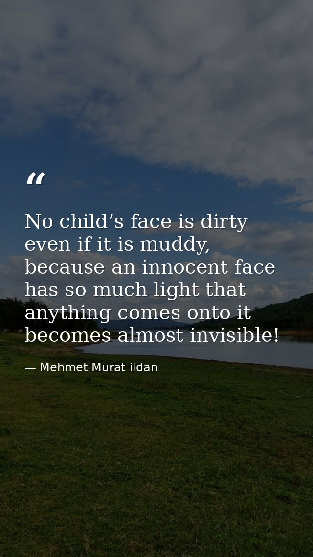 No child’s face is dirty even if it is muddy, because an innocent face has so much light that anything comes onto it bec — Mehmet Murat ildan