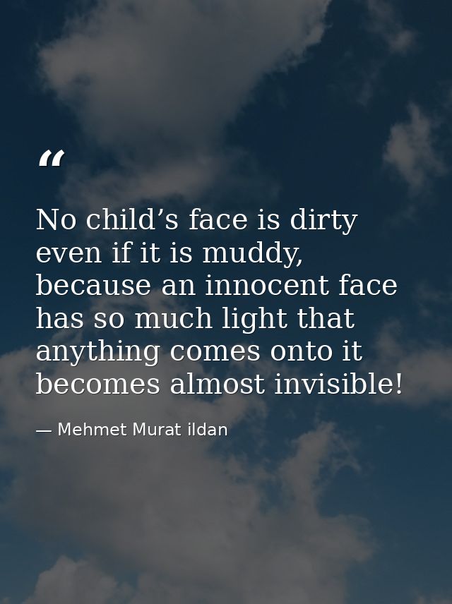 No child’s face is dirty even if it is muddy, because an innocent face has so much light that anything comes onto it bec — Mehmet Murat ildan