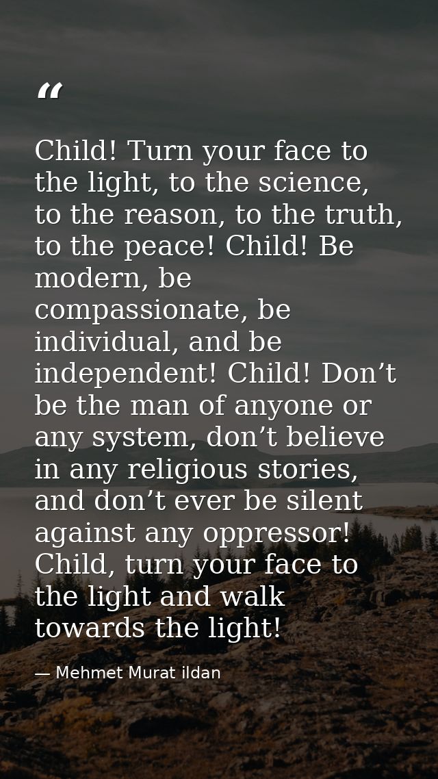 Child! Turn your face to the light, to the science, to the reason, to the truth, to the peace! Child! Be modern, be comp — Mehmet Murat ildan