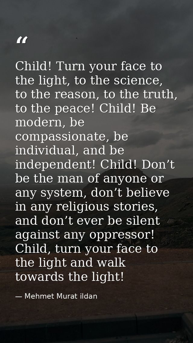 Child! Turn your face to the light, to the science, to the reason, to the truth, to the peace! Child! Be modern, be comp — Mehmet Murat ildan