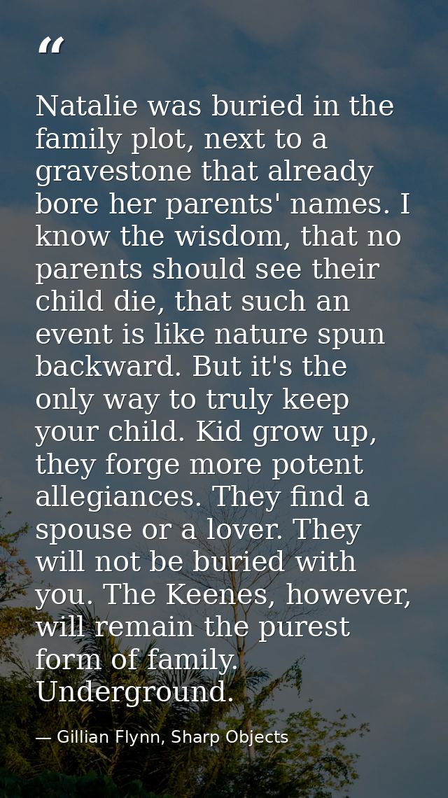 Natalie was buried in the family plot, next to a gravestone that already bore her parents' names. I know the wisdom, tha — Gillian Flynn, Sharp Objects