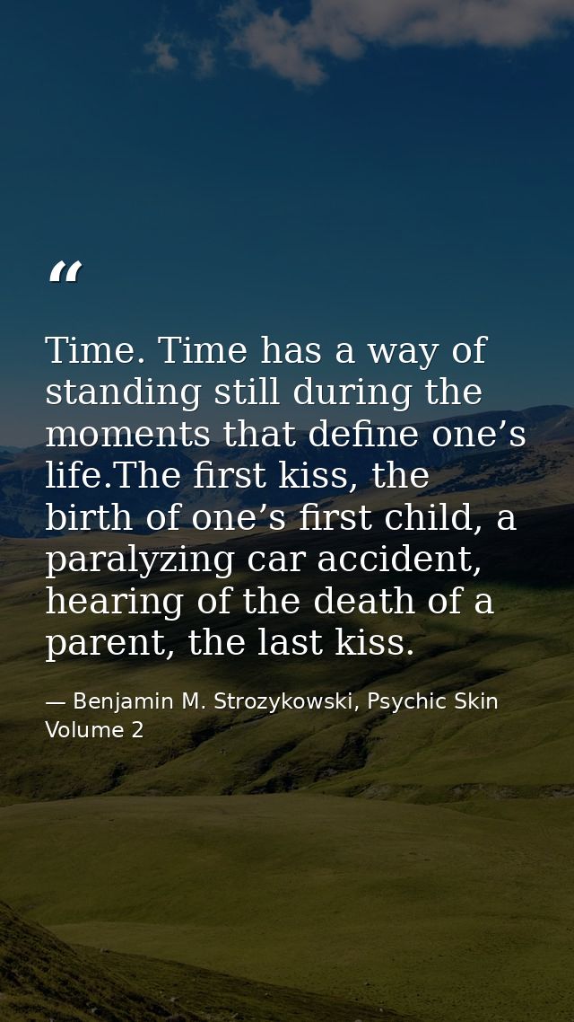Time. Time has a way of standing still during the moments that define one’s life.The first kiss, the birth of one’s firs — Benjamin M. Strozykowski, Psychic Skin Volume 2