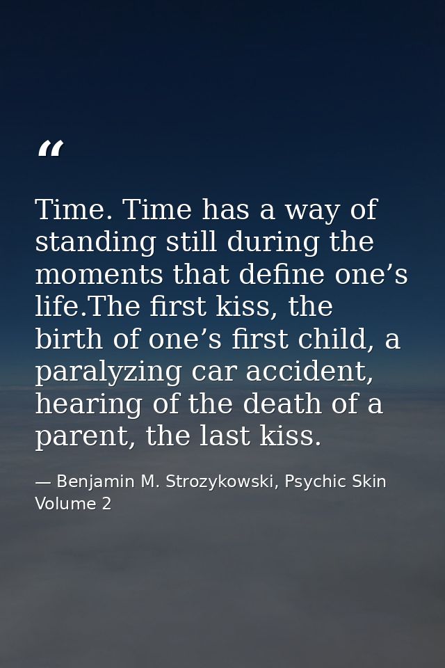 Time. Time has a way of standing still during the moments that define one’s life.The first kiss, the birth of one’s firs — Benjamin M. Strozykowski, Psychic Skin Volume 2