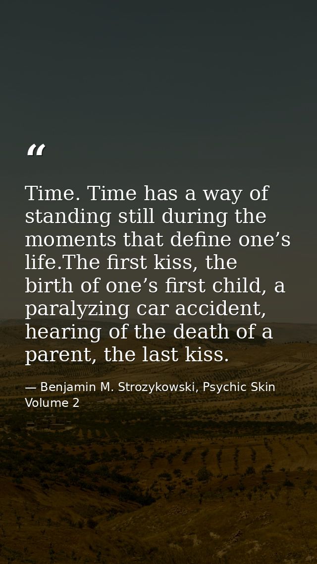 Time. Time has a way of standing still during the moments that define one’s life.The first kiss, the birth of one’s firs — Benjamin M. Strozykowski, Psychic Skin Volume 2