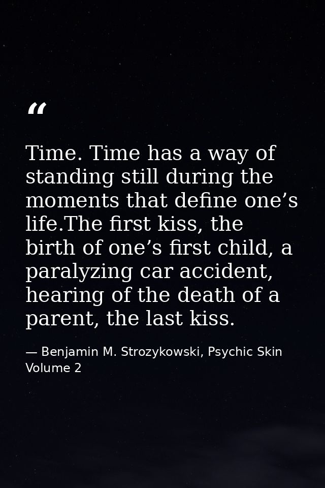 Time. Time has a way of standing still during the moments that define one’s life.The first kiss, the birth of one’s firs — Benjamin M. Strozykowski, Psychic Skin Volume 2