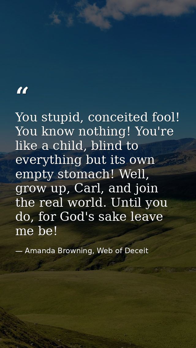 You stupid, conceited fool! You know nothing! You're like a child, blind to everything but its own empty stomach! Well,  — Amanda Browning, Web of Deceit