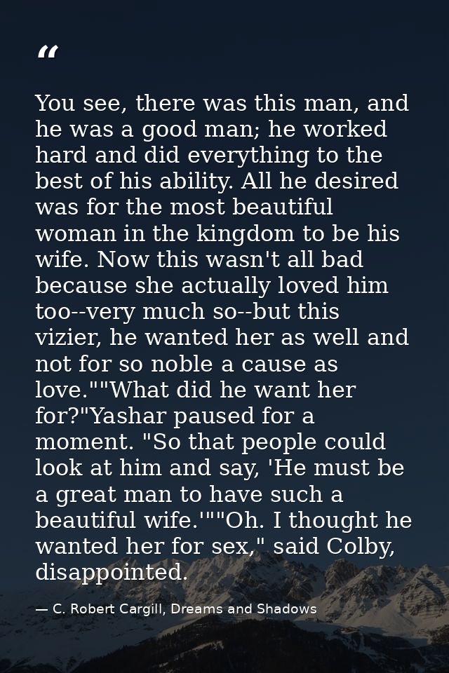 You see, there was this man, and he was a good man; he worked hard and did everything to the best of his ability. All he — C. Robert Cargill, Dreams and Shadows