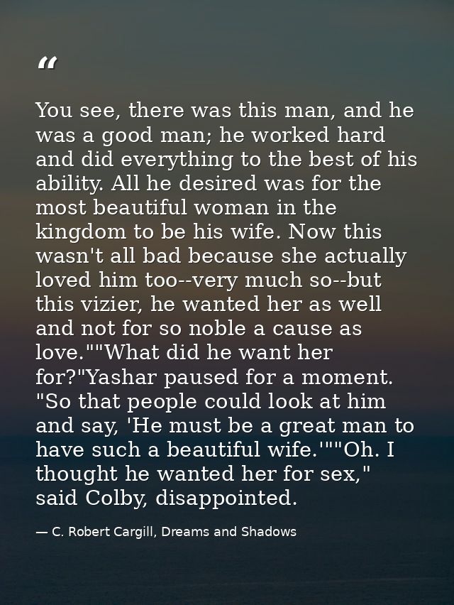You see, there was this man, and he was a good man; he worked hard and did everything to the best of his ability. All he — C. Robert Cargill, Dreams and Shadows