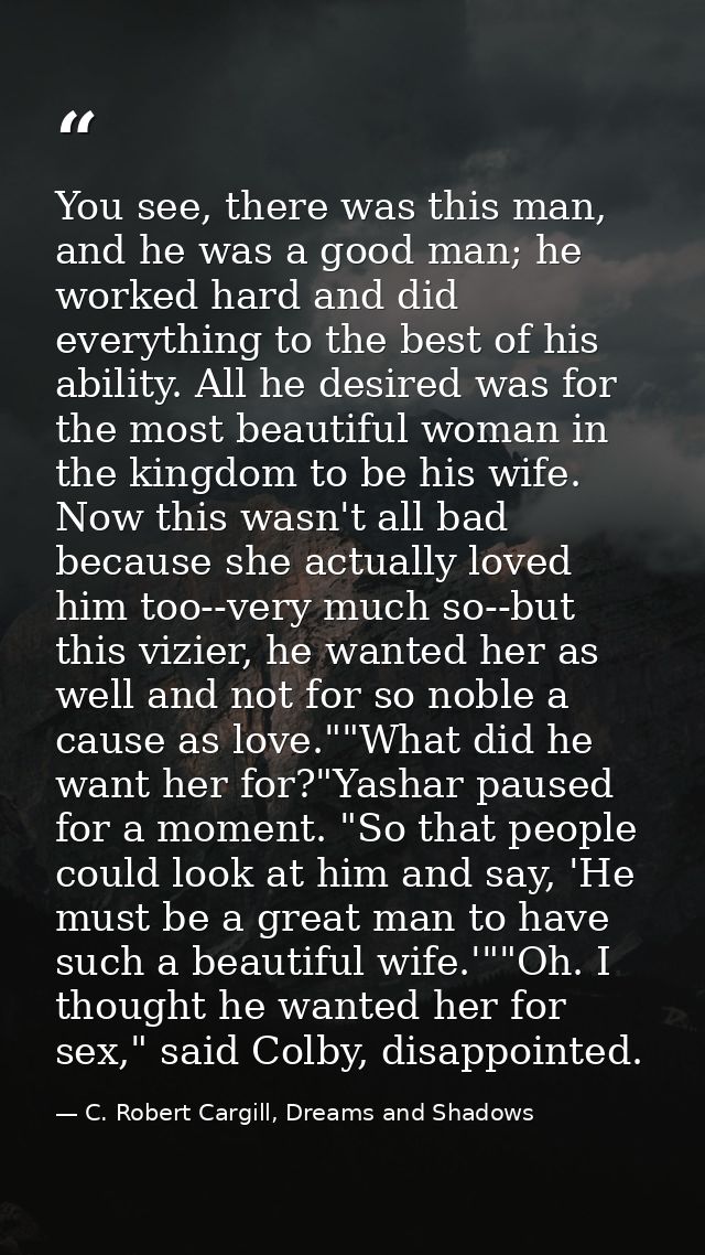 You see, there was this man, and he was a good man; he worked hard and did everything to the best of his ability. All he — C. Robert Cargill, Dreams and Shadows