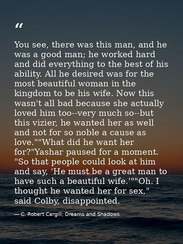 You see, there was this man, and he was a good man; he worked hard and did everything to the best of his ability. All he — C. Robert Cargill, Dreams and Shadows