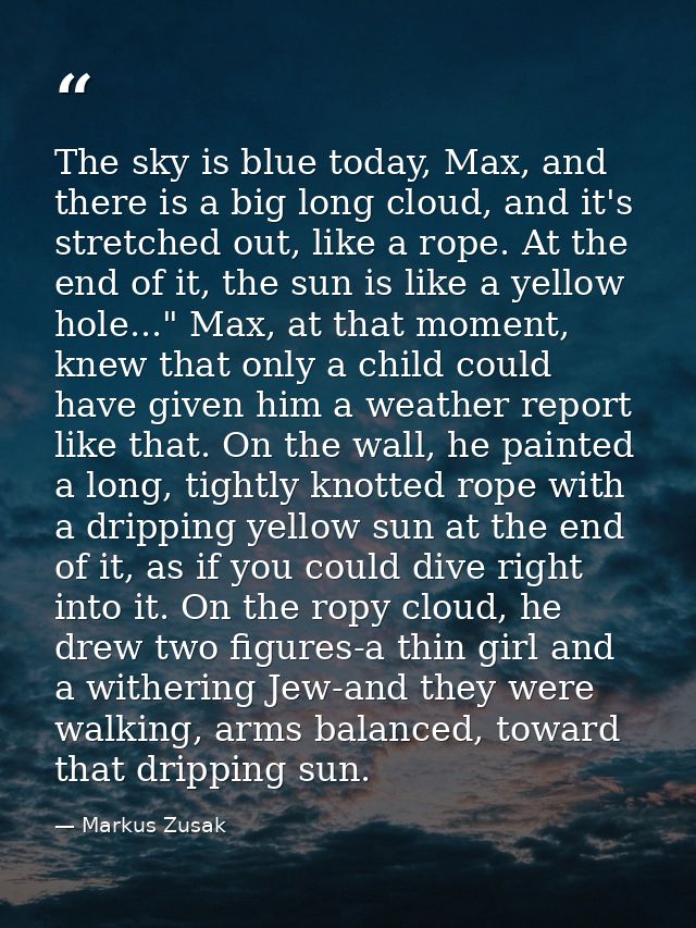 The sky is blue today, Max, and there is a big long cloud, and it's stretched out, like a rope. At the end of it, the su — Markus Zusak