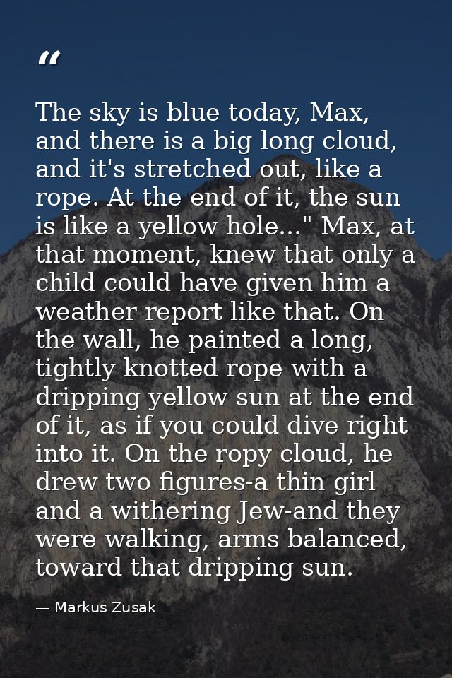 The sky is blue today, Max, and there is a big long cloud, and it's stretched out, like a rope. At the end of it, the su — Markus Zusak