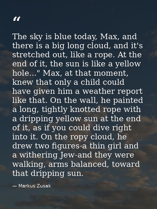 The sky is blue today, Max, and there is a big long cloud, and it's stretched out, like a rope. At the end of it, the su — Markus Zusak