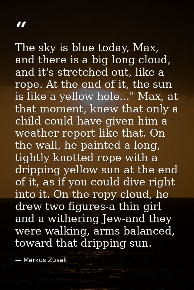The sky is blue today, Max, and there is a big long cloud, and it's stretched out, like a rope. At the end of it, the su — Markus Zusak
