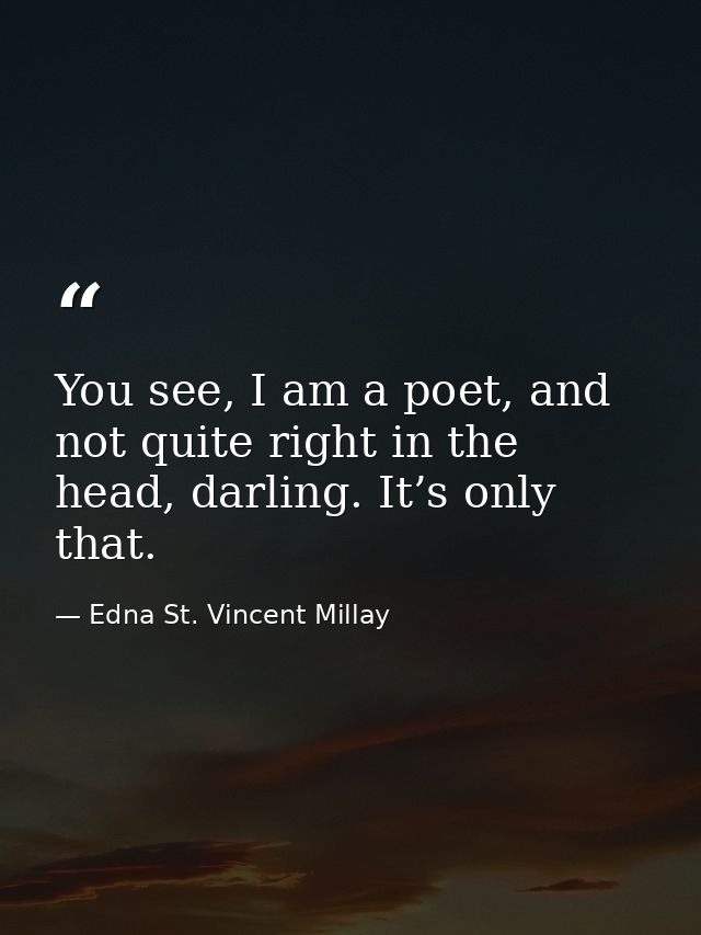 You see, I am a poet, and not quite right in the head, darling. It’s only that. — Edna St. Vincent Millay